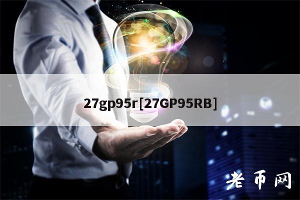 27gp95r[27GP95RB]-第1张图片-芝麻交易所下载